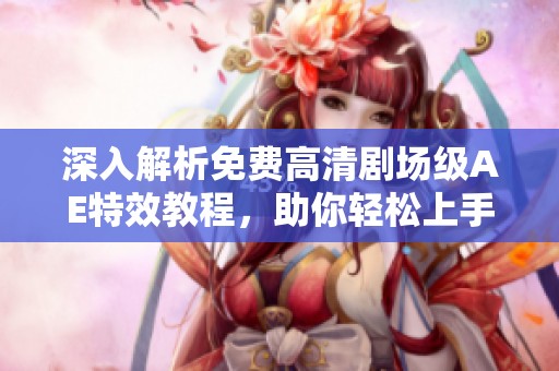 深入解析免费高清剧场级AE特效教程，助你轻松上手视频制作