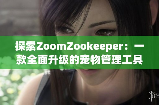 探索ZoomZookeeper：一款全面升级的宠物管理工具