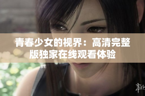 青春少女的视界：高清完整版独家在线观看体验