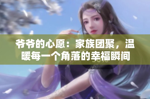 爷爷的心愿：家族团聚，温暖每一个角落的幸福瞬间