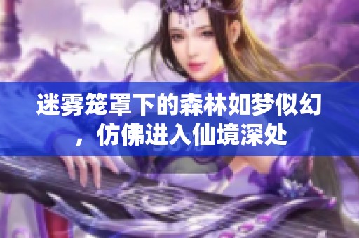 迷雾笼罩下的森林如梦似幻，仿佛进入仙境深处