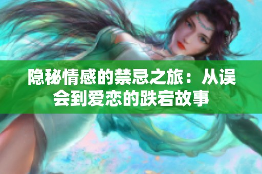 隐秘情感的禁忌之旅：从误会到爱恋的跌宕故事
