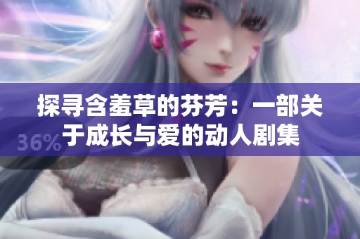 探寻含羞草的芬芳：一部关于成长与爱的动人剧集