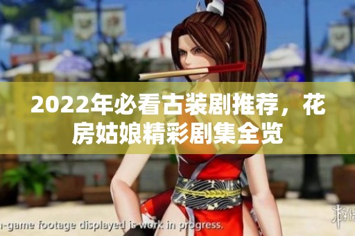 2022年必看古装剧推荐，花房姑娘精彩剧集全览