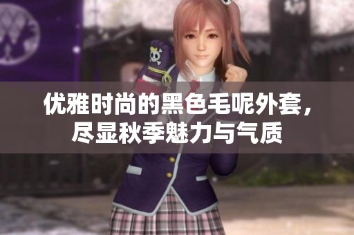 优雅时尚的黑色毛呢外套，尽显秋季魅力与气质