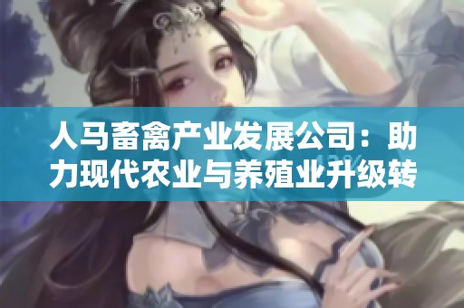 人马畜禽产业发展公司：助力现代农业与养殖业升级转型