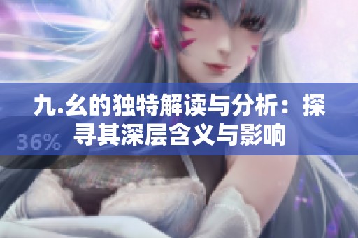 九.幺的独特解读与分析：探寻其深层含义与影响