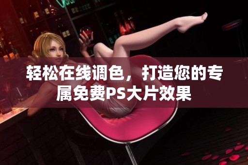 轻松在线调色，打造您的专属免费PS大片效果