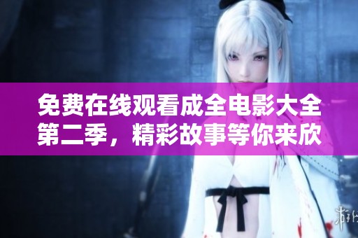 免费在线观看成全电影大全第二季，精彩故事等你来欣赏