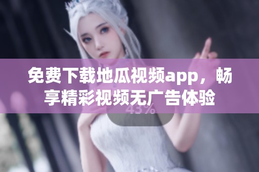 免费下载地瓜视频app，畅享精彩视频无广告体验