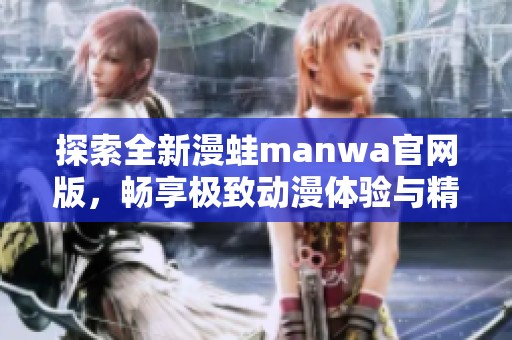 探索全新漫蛙manwa官网版，畅享极致动漫体验与精彩内容