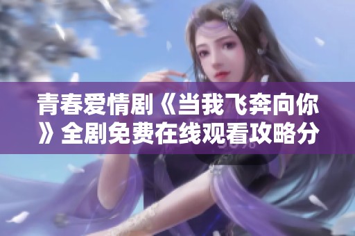 青春爱情剧《当我飞奔向你》全剧免费在线观看攻略分享