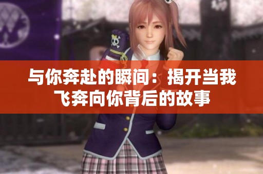 与你奔赴的瞬间：揭开当我飞奔向你背后的故事