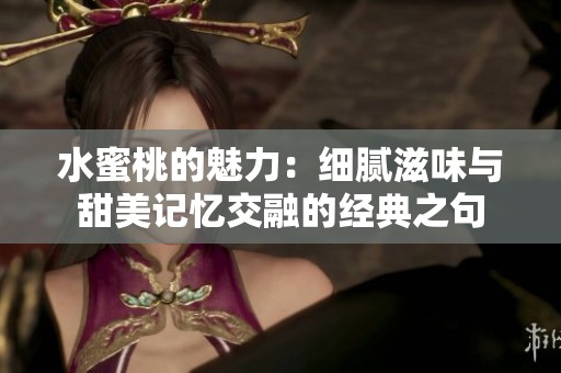 水蜜桃的魅力：细腻滋味与甜美记忆交融的经典之句