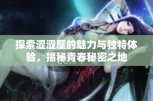探索涩涩屋的魅力与独特体验，揭秘青春秘密之地