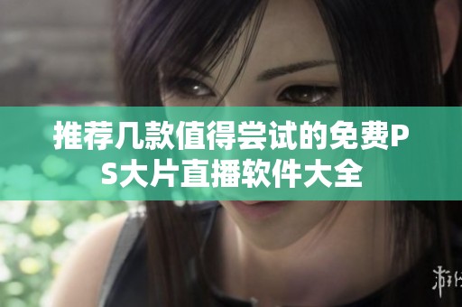 推荐几款值得尝试的免费PS大片直播软件大全