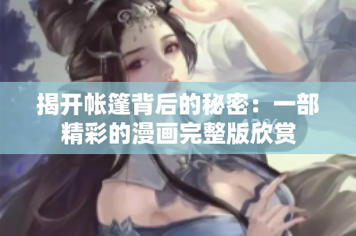 揭开帐篷背后的秘密：一部精彩的漫画完整版欣赏