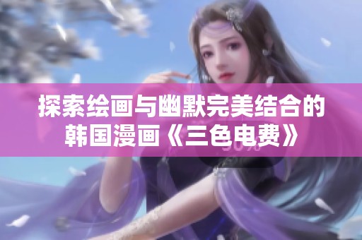 探索绘画与幽默完美结合的韩国漫画《三色电费》