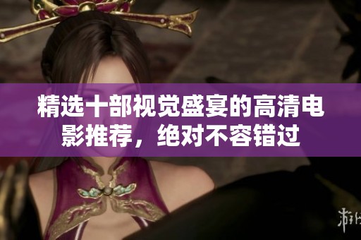 精选十部视觉盛宴的高清电影推荐，绝对不容错过