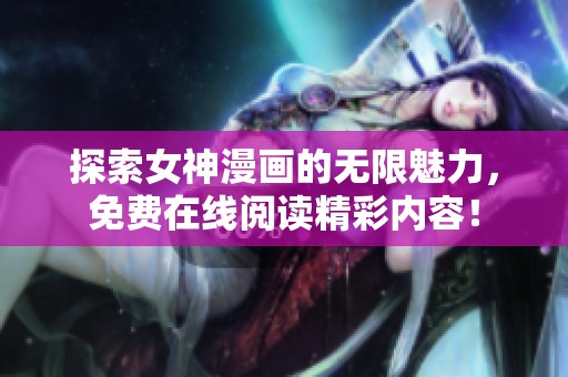 探索女神漫画的无限魅力，免费在线阅读精彩内容！