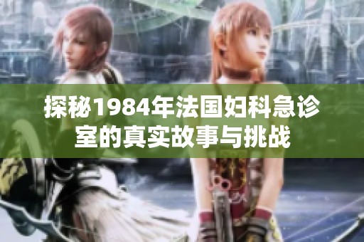 探秘1984年法国妇科急诊室的真实故事与挑战