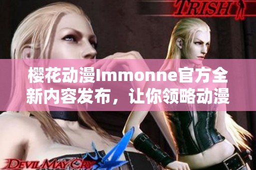 樱花动漫Immonne官方全新内容发布，让你领略动漫魅力