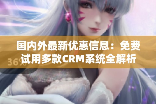 国内外最新优惠信息：免费试用多款CRM系统全解析