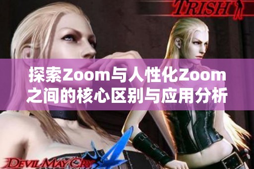 探索Zoom与人性化Zoom之间的核心区别与应用分析