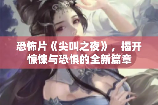 恐怖片《尖叫之夜》，揭开惊悚与恐惧的全新篇章