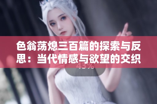 色翁荡熄三百篇的探索与反思：当代情感与欲望的交织