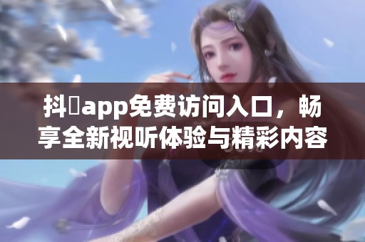 抖抈app免费访问入口，畅享全新视听体验与精彩内容