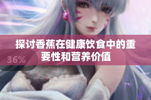 探讨香蕉在健康饮食中的重要性和营养价值