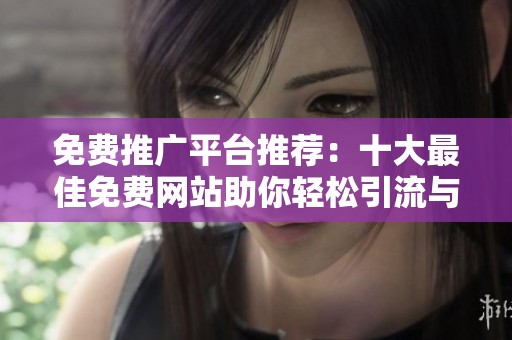 免费推广平台推荐：十大最佳免费网站助你轻松引流与宣传