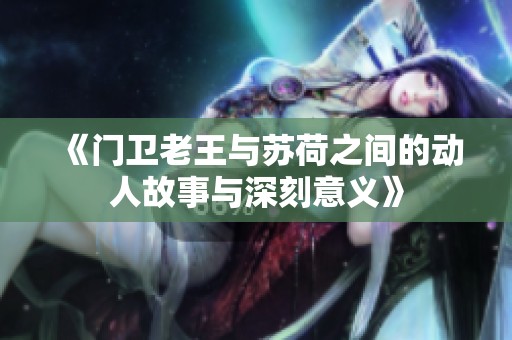 《门卫老王与苏荷之间的动人故事与深刻意义》
