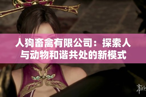 人狗畜禽有限公司：探索人与动物和谐共处的新模式