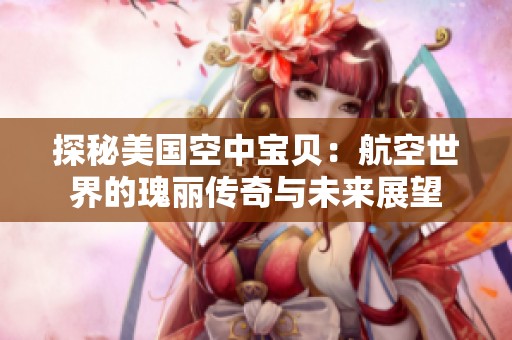 探秘美国空中宝贝：航空世界的瑰丽传奇与未来展望