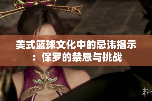 美式篮球文化中的忌讳揭示：保罗的禁忌与挑战
