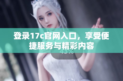登录17c官网入口，享受便捷服务与精彩内容