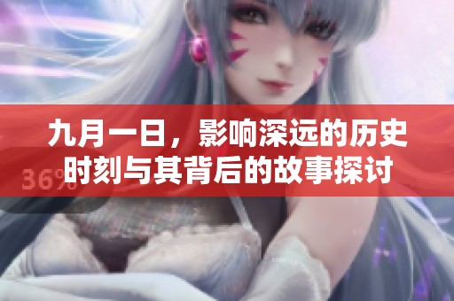 九月一日，影响深远的历史时刻与其背后的故事探讨