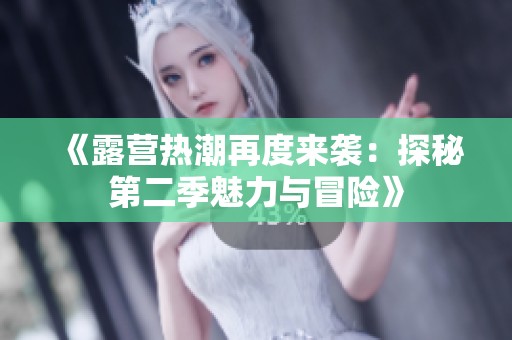 《露营热潮再度来袭：探秘第二季魅力与冒险》