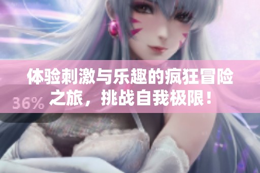体验刺激与乐趣的疯狂冒险之旅，挑战自我极限！