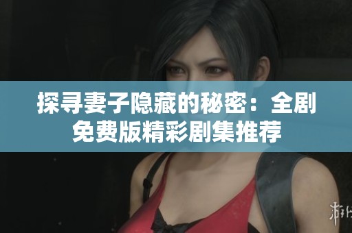 探寻妻子隐藏的秘密：全剧免费版精彩剧集推荐
