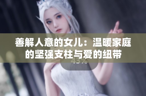 善解人意的女儿：温暖家庭的坚强支柱与爱的纽带