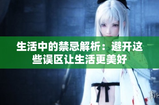 生活中的禁忌解析：避开这些误区让生活更美好