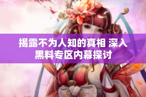 揭露不为人知的真相 深入黑料专区内幕探讨