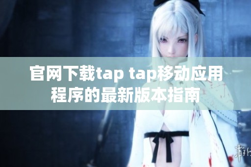 官网下载tap tap移动应用程序的最新版本指南
