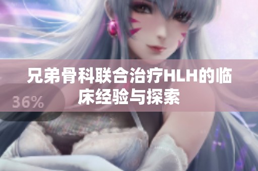 兄弟骨科联合治疗HLH的临床经验与探索