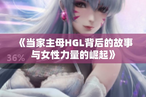 《当家主母HGL背后的故事与女性力量的崛起》