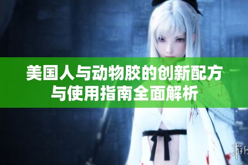 美国人与动物胶的创新配方与使用指南全面解析