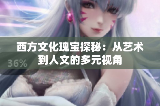 西方文化瑰宝探秘：从艺术到人文的多元视角
